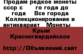 Продам редкое монеты ссср с 1901 го года до1992 года  - Все города Коллекционирование и антиквариат » Монеты   . Крым,Красногвардейское